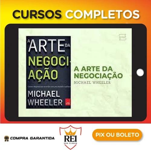 A Arte da Negociação: Como Improvisar Acordos em um Mundo Caótico - Michael Wheeler